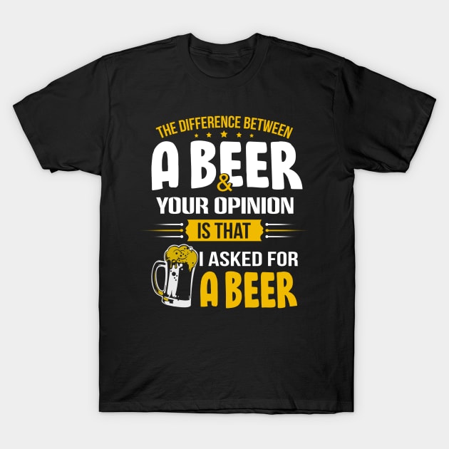 The Difference Between A Beer And Your Opinion Is That I Asked For A Beer T-Shirt by jonetressie